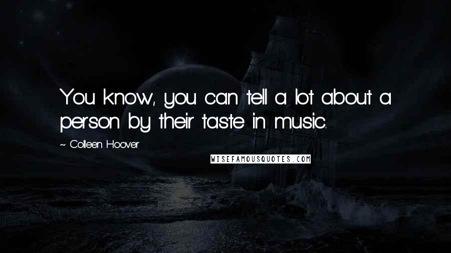 Colleen Hoover Quotes: You know, you can tell a lot about a person by their taste in music.