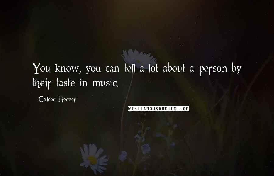 Colleen Hoover Quotes: You know, you can tell a lot about a person by their taste in music.