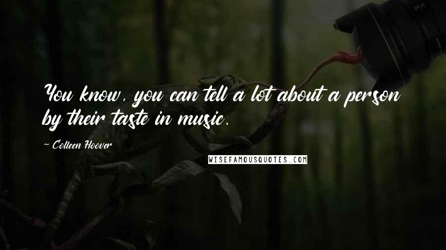 Colleen Hoover Quotes: You know, you can tell a lot about a person by their taste in music.