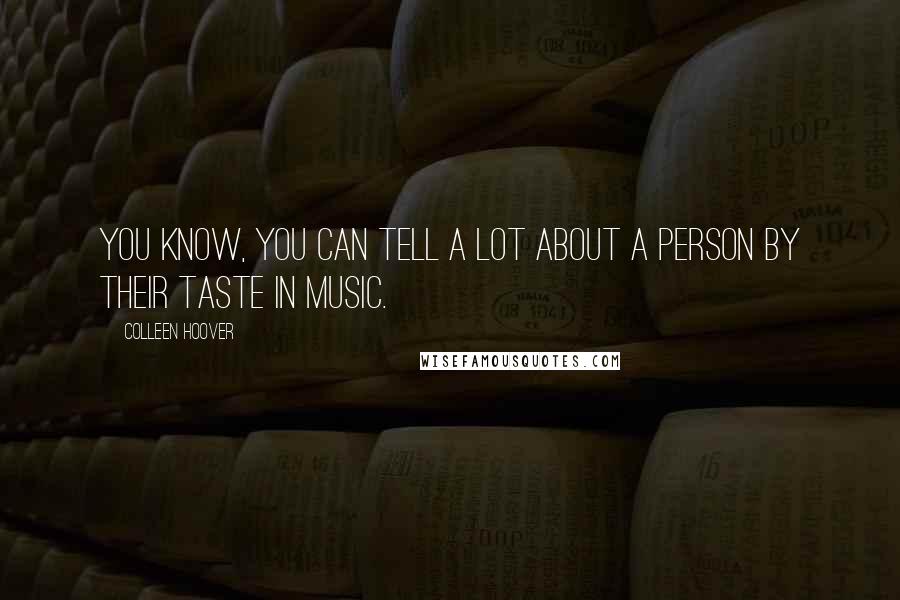 Colleen Hoover Quotes: You know, you can tell a lot about a person by their taste in music.