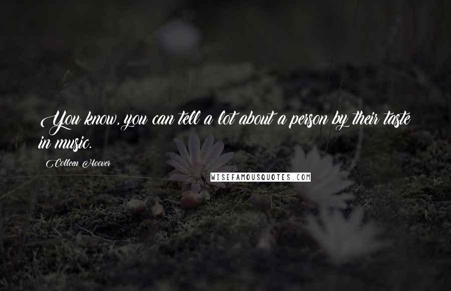Colleen Hoover Quotes: You know, you can tell a lot about a person by their taste in music.