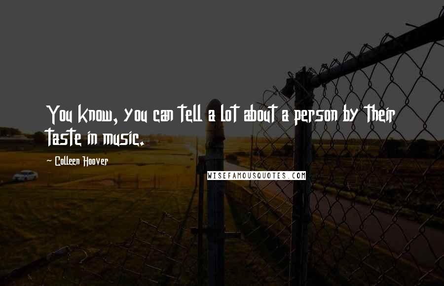 Colleen Hoover Quotes: You know, you can tell a lot about a person by their taste in music.