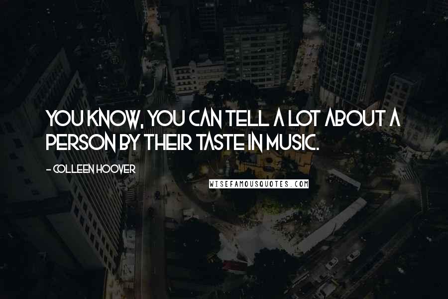Colleen Hoover Quotes: You know, you can tell a lot about a person by their taste in music.