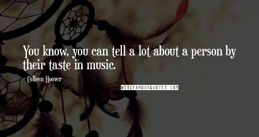 Colleen Hoover Quotes: You know, you can tell a lot about a person by their taste in music.