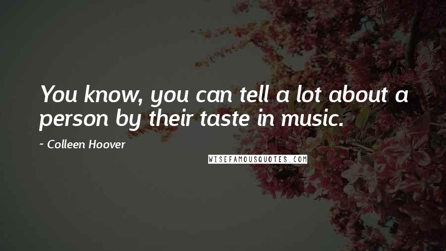 Colleen Hoover Quotes: You know, you can tell a lot about a person by their taste in music.