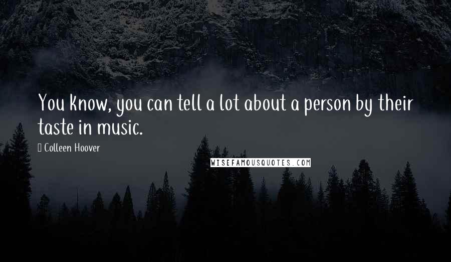 Colleen Hoover Quotes: You know, you can tell a lot about a person by their taste in music.