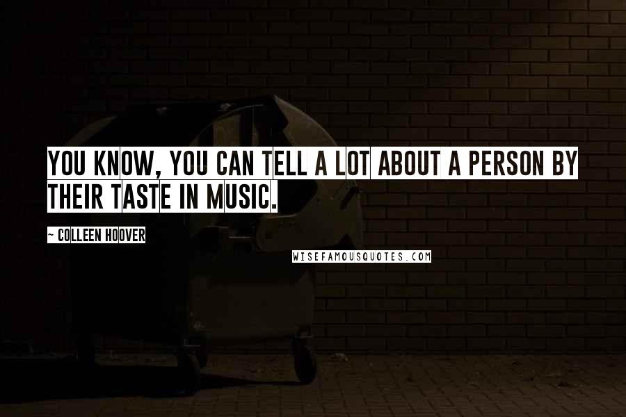 Colleen Hoover Quotes: You know, you can tell a lot about a person by their taste in music.