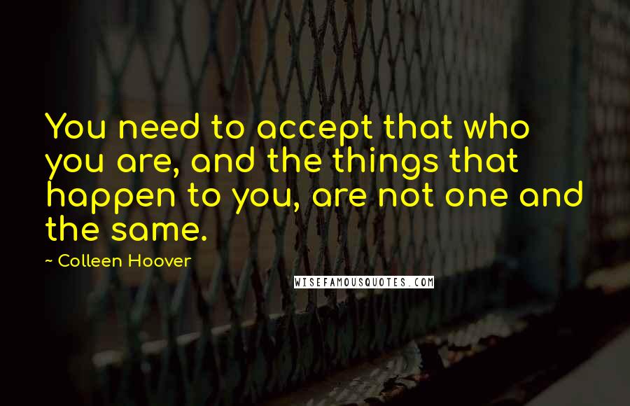 Colleen Hoover Quotes: You need to accept that who you are, and the things that happen to you, are not one and the same.