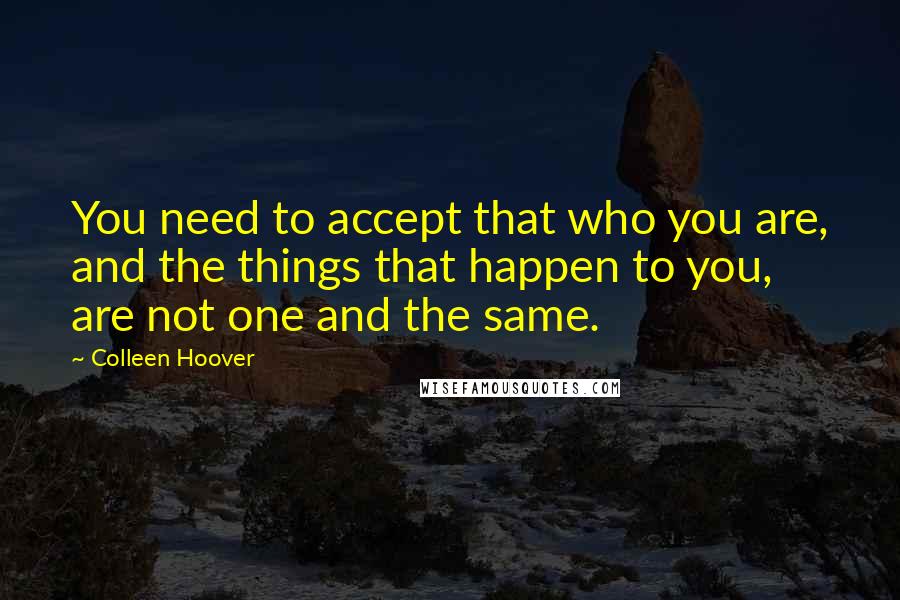 Colleen Hoover Quotes: You need to accept that who you are, and the things that happen to you, are not one and the same.