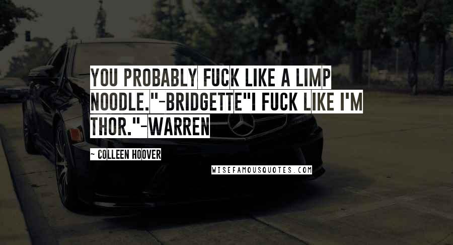 Colleen Hoover Quotes: You probably fuck like a limp noodle."-Bridgette"I fuck like I'm Thor."-Warren