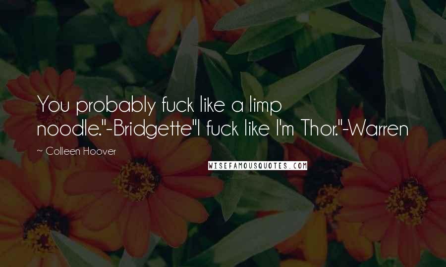 Colleen Hoover Quotes: You probably fuck like a limp noodle."-Bridgette"I fuck like I'm Thor."-Warren