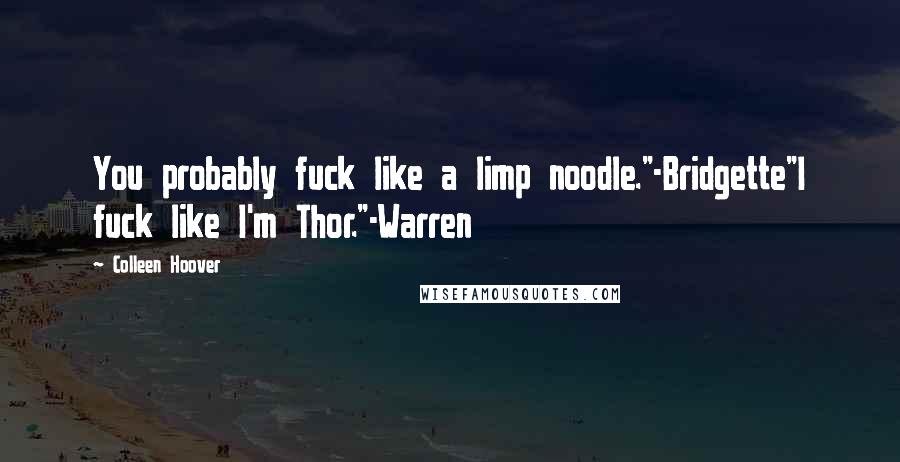 Colleen Hoover Quotes: You probably fuck like a limp noodle."-Bridgette"I fuck like I'm Thor."-Warren