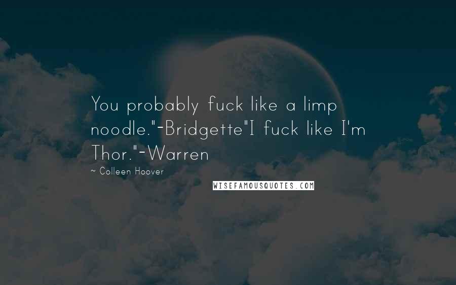 Colleen Hoover Quotes: You probably fuck like a limp noodle."-Bridgette"I fuck like I'm Thor."-Warren