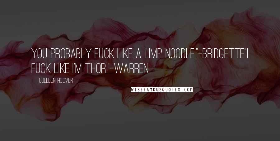 Colleen Hoover Quotes: You probably fuck like a limp noodle."-Bridgette"I fuck like I'm Thor."-Warren