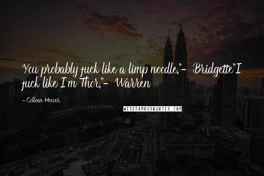 Colleen Hoover Quotes: You probably fuck like a limp noodle."-Bridgette"I fuck like I'm Thor."-Warren