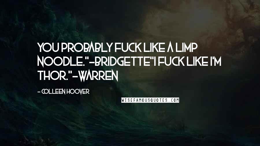 Colleen Hoover Quotes: You probably fuck like a limp noodle."-Bridgette"I fuck like I'm Thor."-Warren