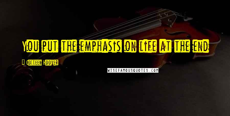 Colleen Hoover Quotes: You put the emphasis on life at the end