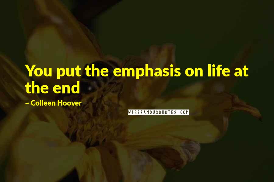 Colleen Hoover Quotes: You put the emphasis on life at the end