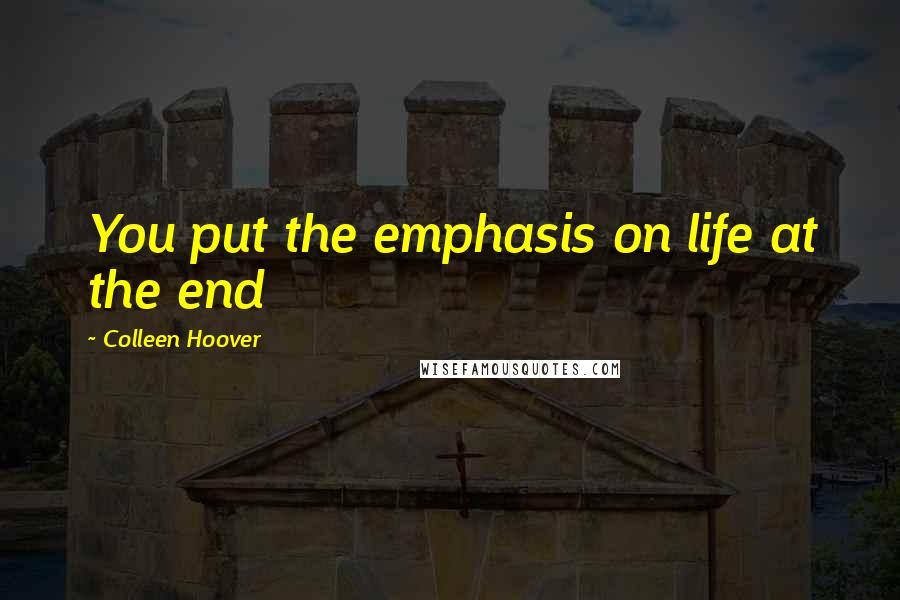 Colleen Hoover Quotes: You put the emphasis on life at the end