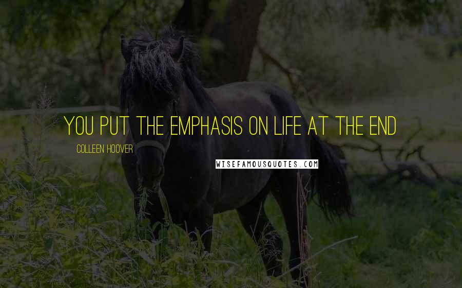 Colleen Hoover Quotes: You put the emphasis on life at the end