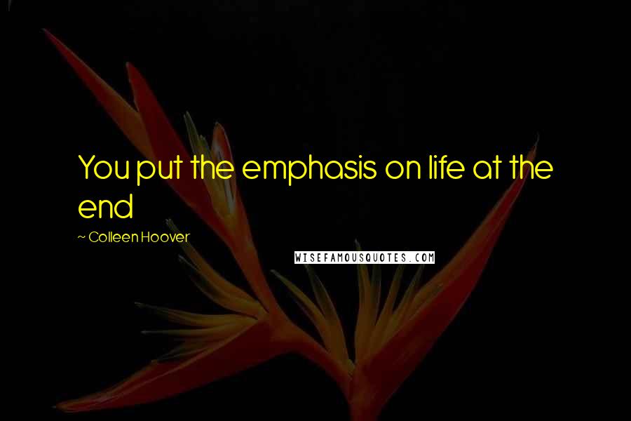 Colleen Hoover Quotes: You put the emphasis on life at the end