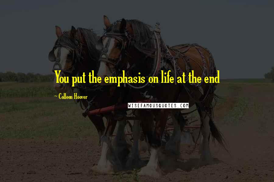 Colleen Hoover Quotes: You put the emphasis on life at the end