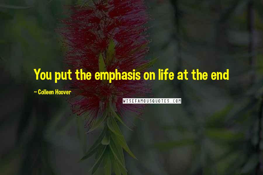 Colleen Hoover Quotes: You put the emphasis on life at the end