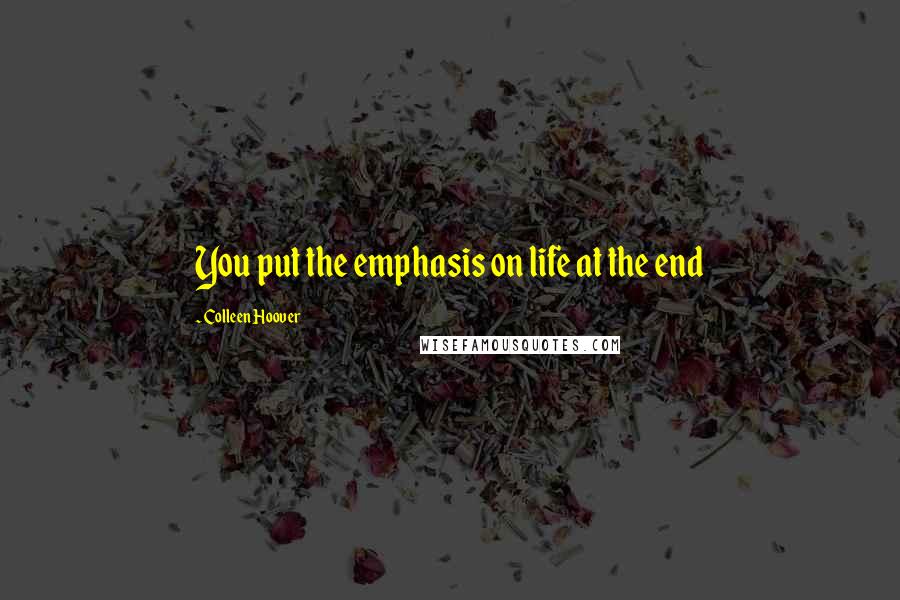 Colleen Hoover Quotes: You put the emphasis on life at the end