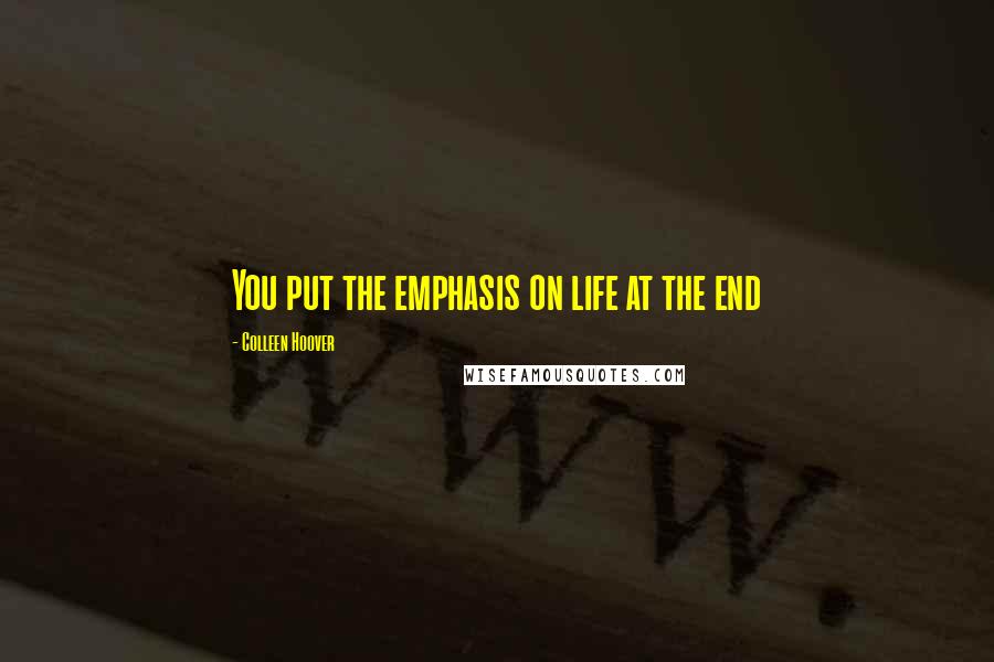 Colleen Hoover Quotes: You put the emphasis on life at the end