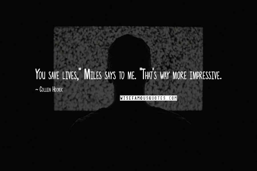 Colleen Hoover Quotes: You save lives," Miles says to me. "That's way more impressive.