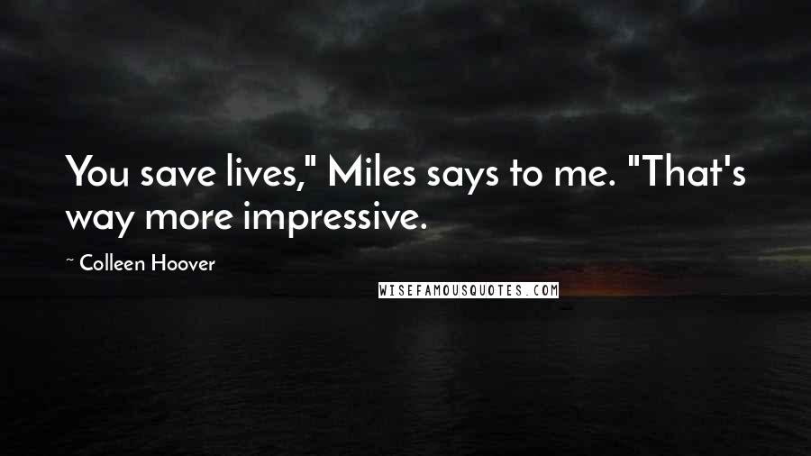 Colleen Hoover Quotes: You save lives," Miles says to me. "That's way more impressive.