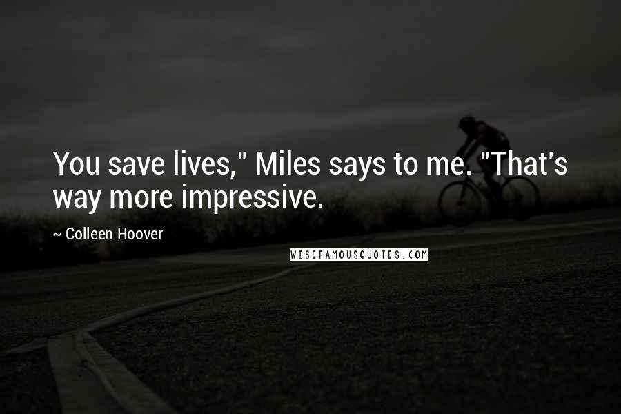Colleen Hoover Quotes: You save lives," Miles says to me. "That's way more impressive.