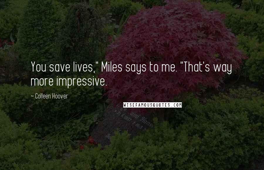 Colleen Hoover Quotes: You save lives," Miles says to me. "That's way more impressive.