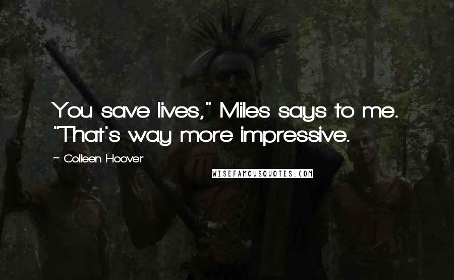 Colleen Hoover Quotes: You save lives," Miles says to me. "That's way more impressive.