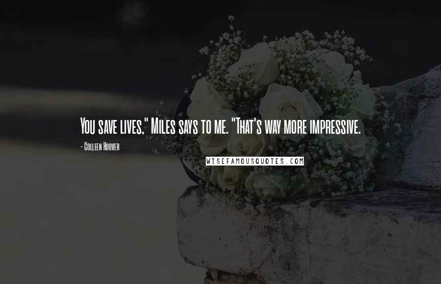 Colleen Hoover Quotes: You save lives," Miles says to me. "That's way more impressive.