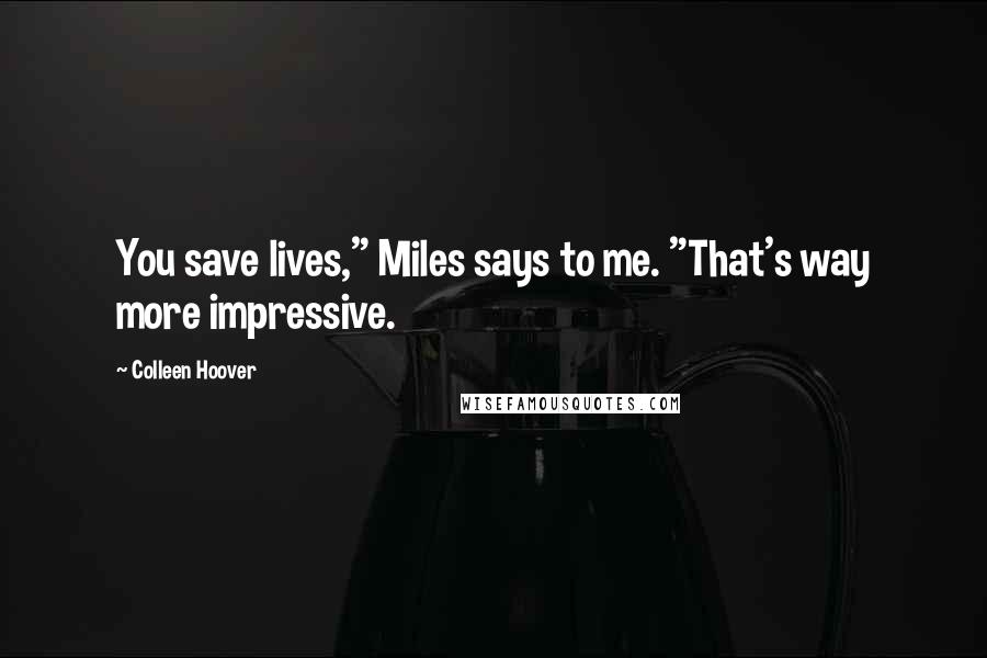 Colleen Hoover Quotes: You save lives," Miles says to me. "That's way more impressive.