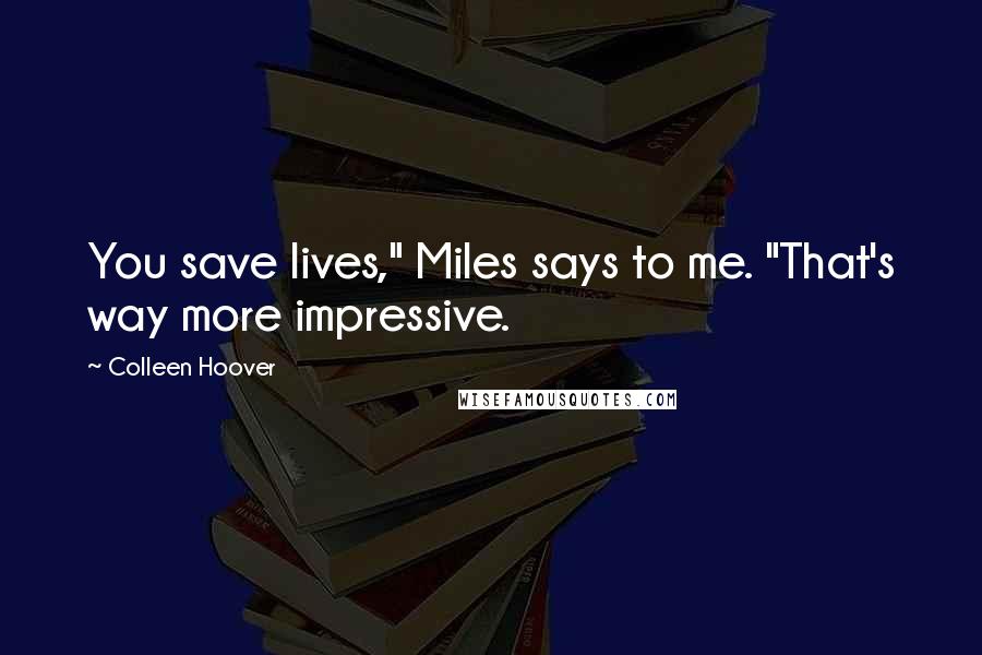 Colleen Hoover Quotes: You save lives," Miles says to me. "That's way more impressive.
