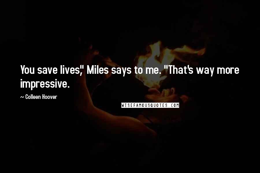 Colleen Hoover Quotes: You save lives," Miles says to me. "That's way more impressive.