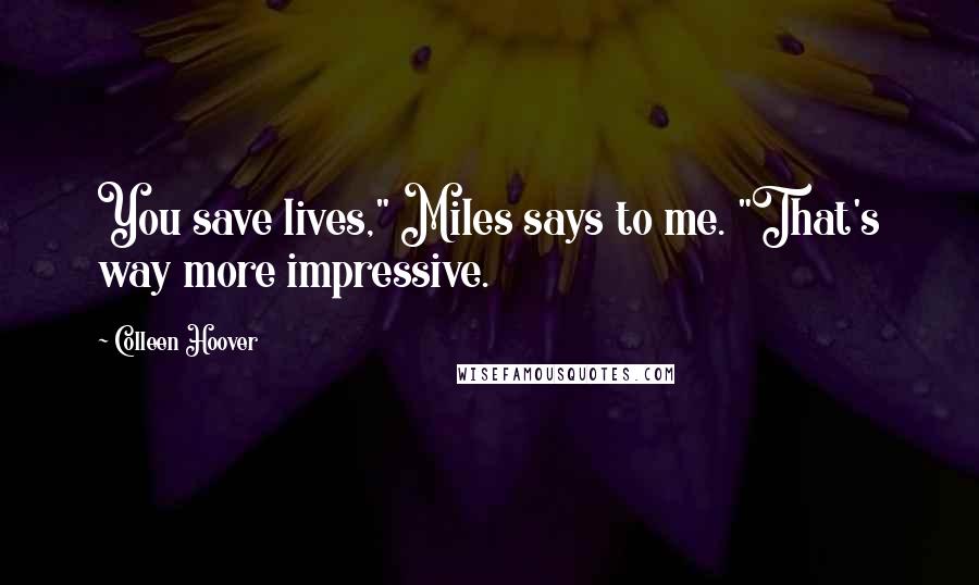 Colleen Hoover Quotes: You save lives," Miles says to me. "That's way more impressive.
