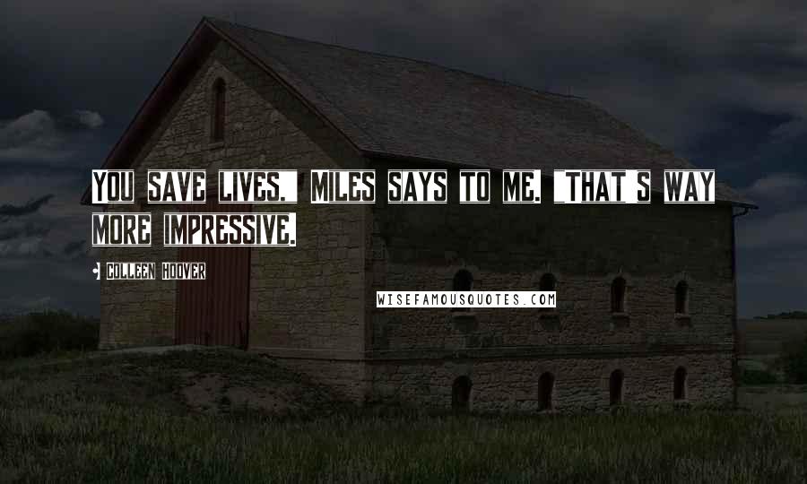 Colleen Hoover Quotes: You save lives," Miles says to me. "That's way more impressive.