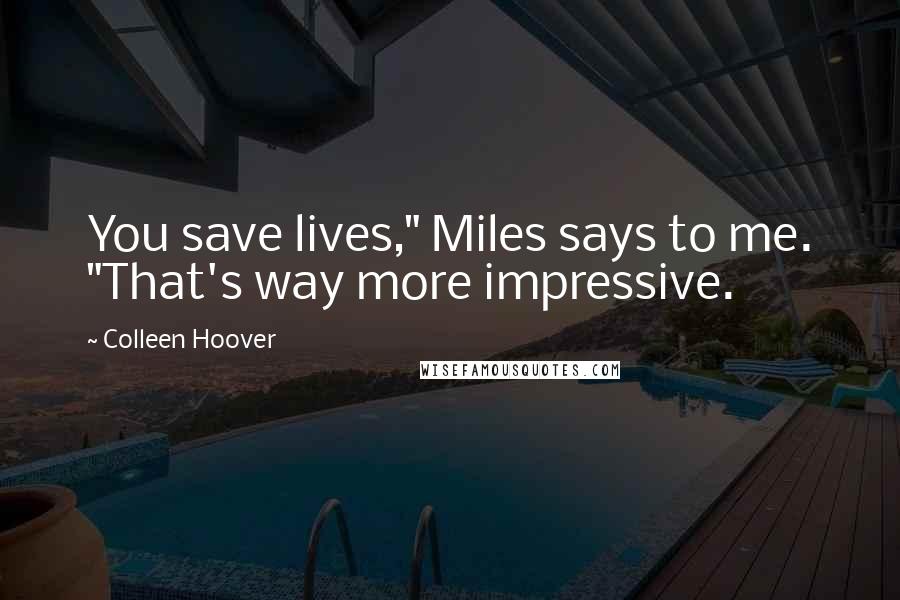 Colleen Hoover Quotes: You save lives," Miles says to me. "That's way more impressive.