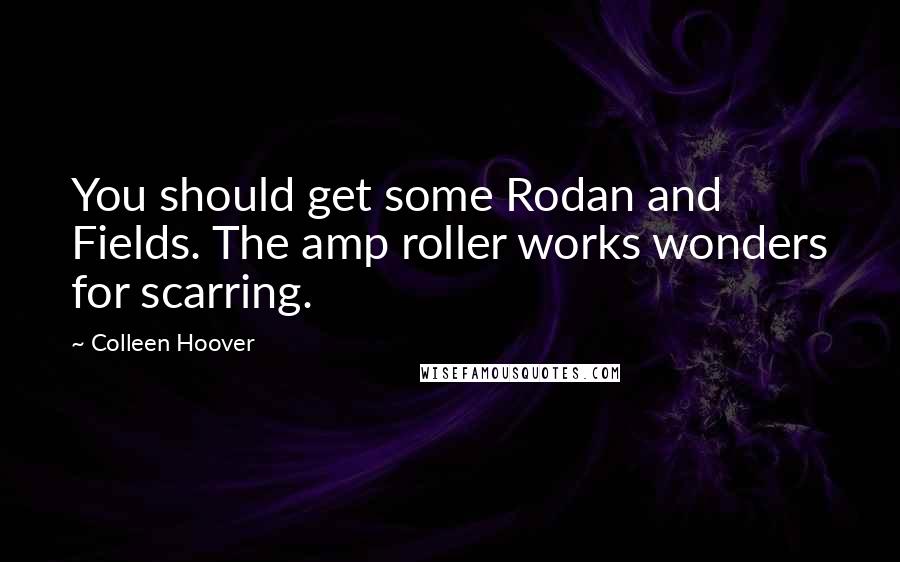 Colleen Hoover Quotes: You should get some Rodan and Fields. The amp roller works wonders for scarring.