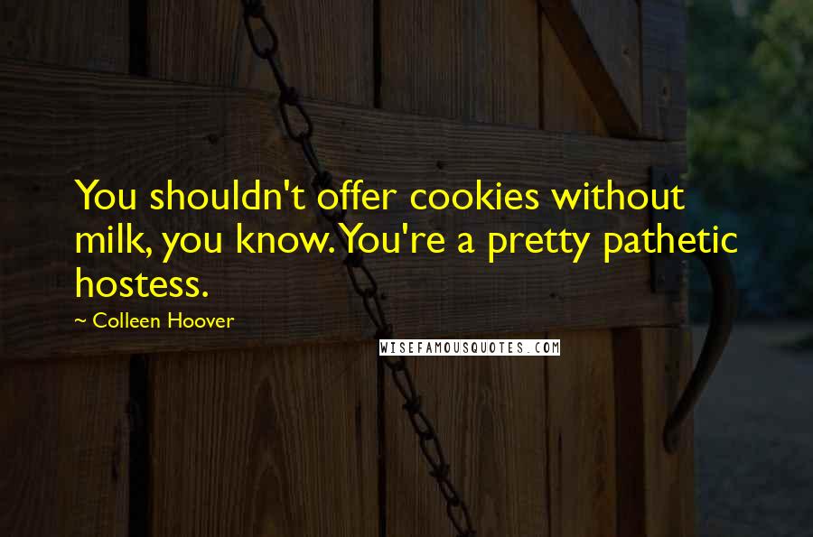 Colleen Hoover Quotes: You shouldn't offer cookies without milk, you know. You're a pretty pathetic hostess.