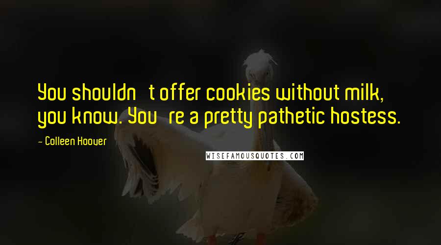 Colleen Hoover Quotes: You shouldn't offer cookies without milk, you know. You're a pretty pathetic hostess.