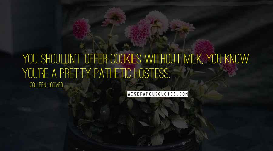 Colleen Hoover Quotes: You shouldn't offer cookies without milk, you know. You're a pretty pathetic hostess.