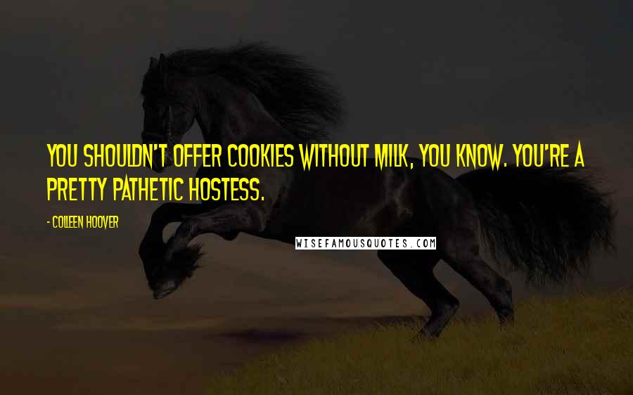 Colleen Hoover Quotes: You shouldn't offer cookies without milk, you know. You're a pretty pathetic hostess.