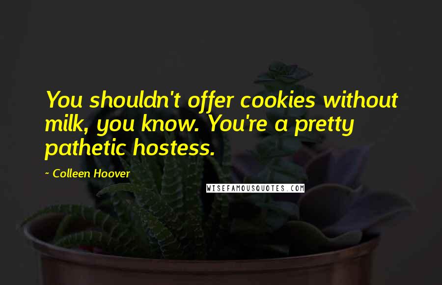 Colleen Hoover Quotes: You shouldn't offer cookies without milk, you know. You're a pretty pathetic hostess.