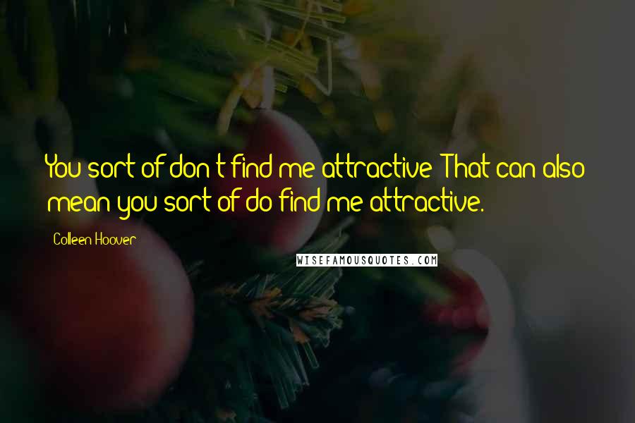 Colleen Hoover Quotes: You sort of don't find me attractive? That can also mean you sort of do find me attractive.