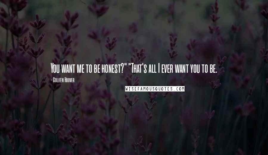 Colleen Hoover Quotes: You want me to be honest?" "That's all I ever want you to be.