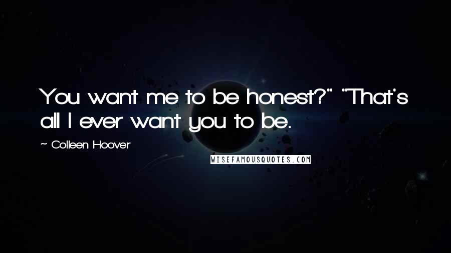 Colleen Hoover Quotes: You want me to be honest?" "That's all I ever want you to be.